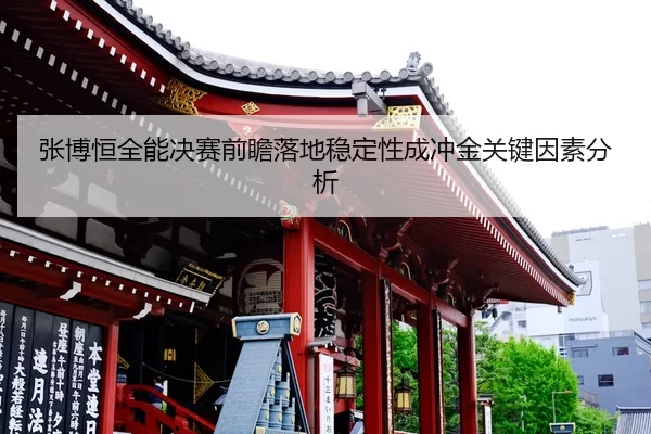 张博恒全能决赛前瞻落地稳定性成冲金关键因素分析