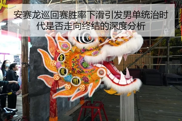安赛龙巡回赛胜率下滑引发男单统治时代是否走向终结的深度分析