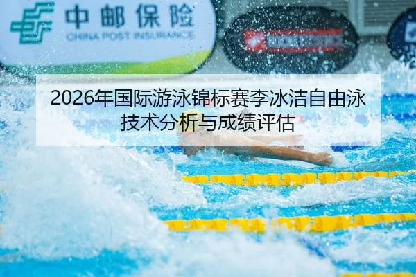 2026年国际游泳锦标赛李冰洁自由泳技术分析与成绩评估