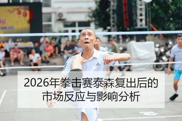 2026年拳击赛泰森复出后的市场反应与影响分析