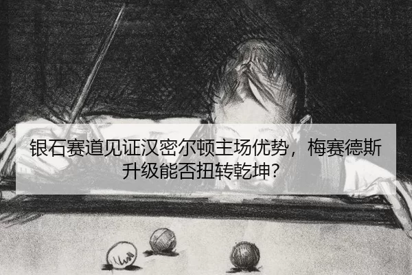 银石赛道见证汉密尔顿主场优势，梅赛德斯升级能否扭转乾坤？