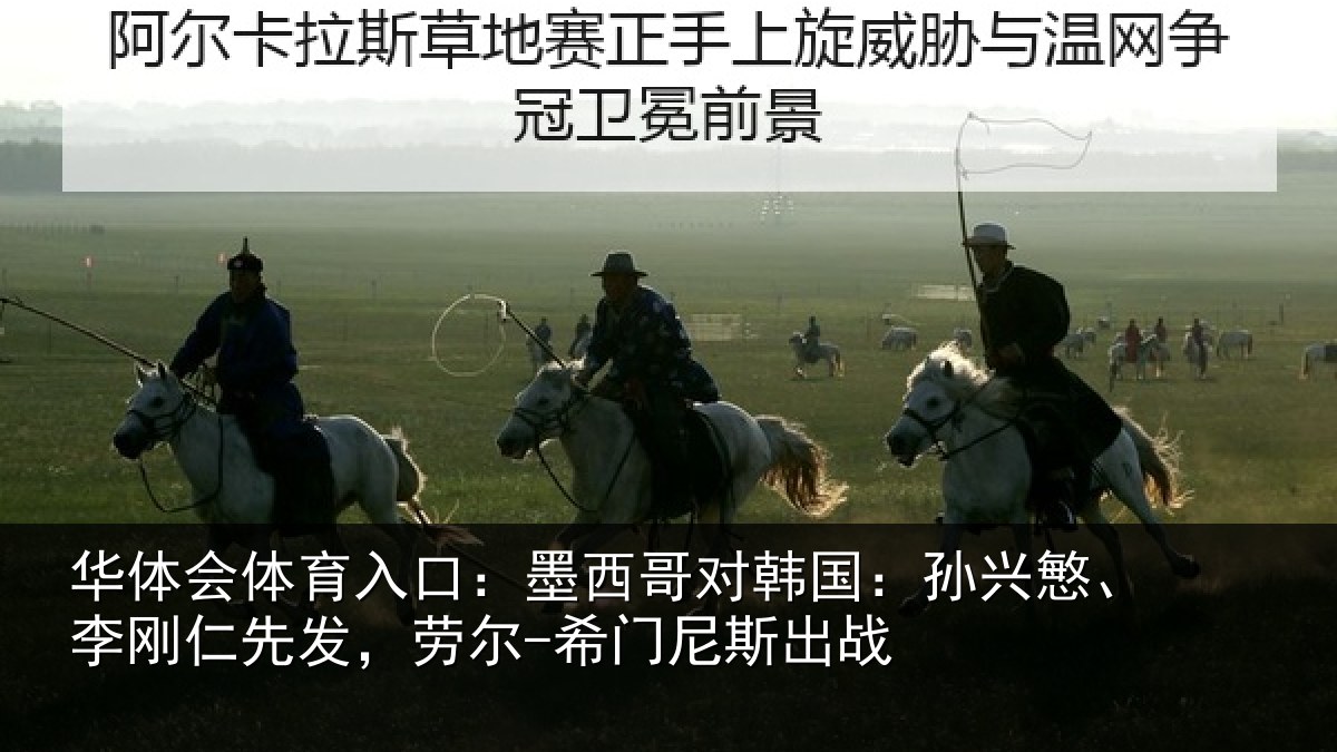 华体会体育入口：墨西哥对韩国：孙兴慜、李刚仁先发，劳尔-希门尼斯出战