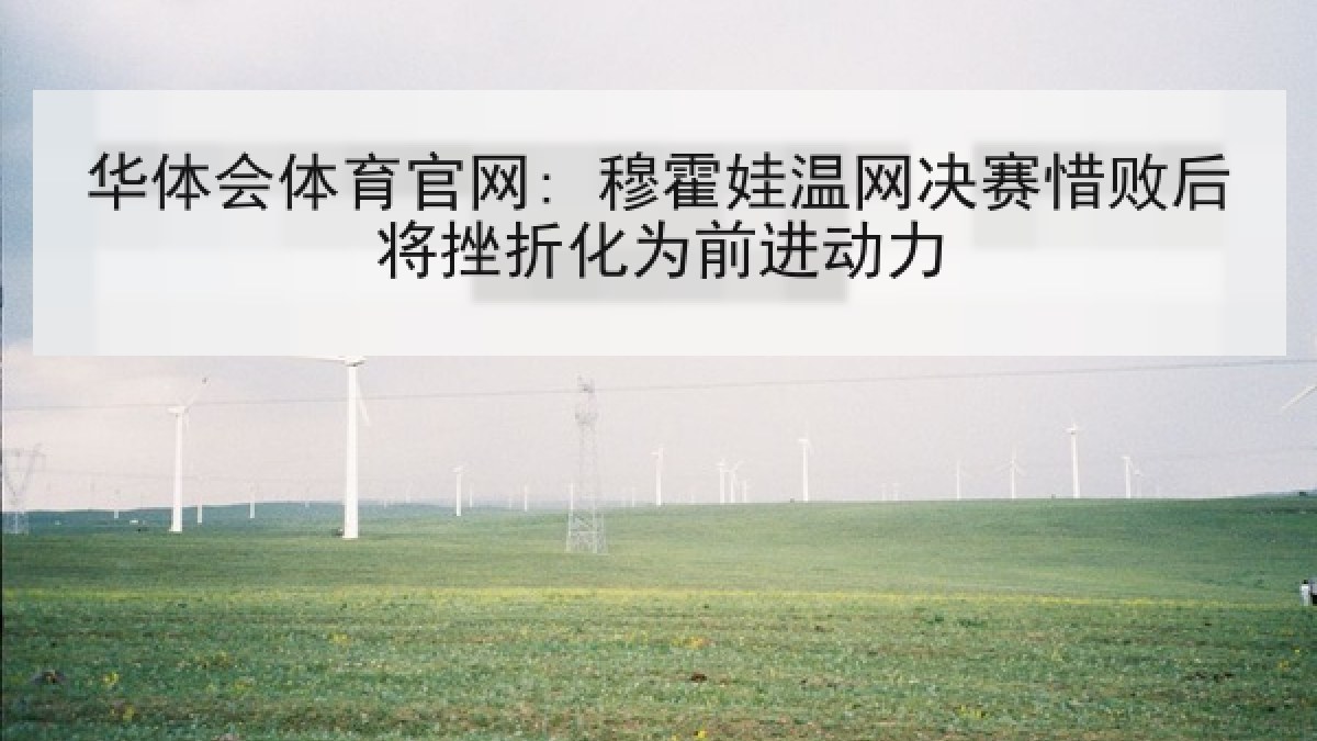 华体会体育官网: 穆霍娃温网决赛惜败后将挫折化为前进动力