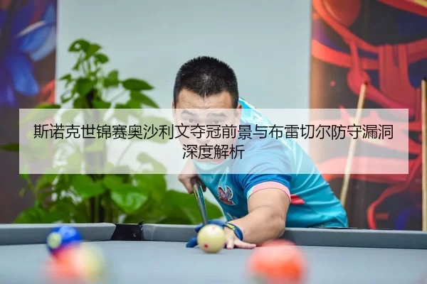 斯诺克世锦赛奥沙利文夺冠前景与布雷切尔防守漏洞深度解析