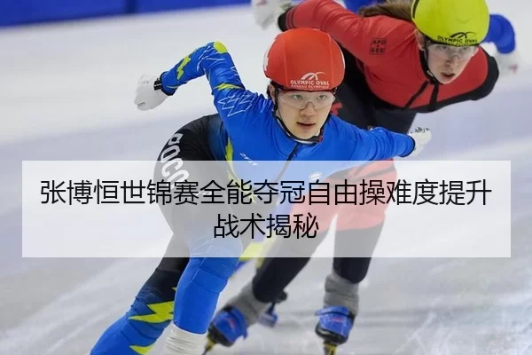 张博恒世锦赛全能夺冠自由操难度提升战术揭秘