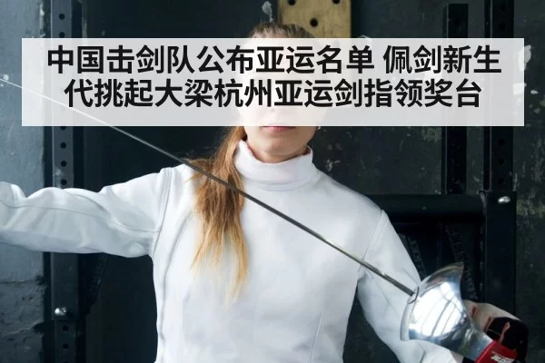 中国击剑队公布亚运名单 佩剑新生代挑起大梁杭州亚运剑指领奖台
