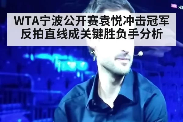 WTA宁波公开赛袁悦冲击冠军 反拍直线成关键胜负手分析