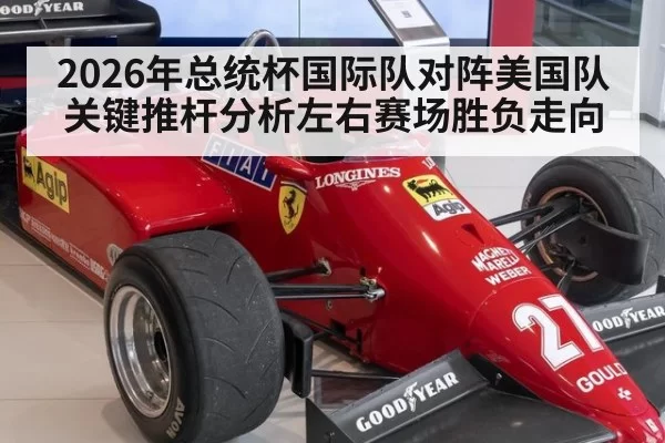 2026年总统杯国际队对阵美国队关键推杆分析左右赛场胜负走向